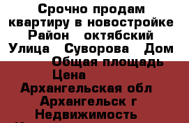 Срочно продам квартиру в новостройке › Район ­ октябский › Улица ­ Суворова › Дом ­ 11/1 › Общая площадь ­ 55 › Цена ­ 3 350 000 - Архангельская обл., Архангельск г. Недвижимость » Квартиры продажа   . Архангельская обл.,Архангельск г.